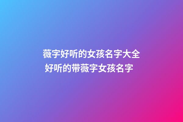 薇字好听的女孩名字大全 好听的带薇字女孩名字